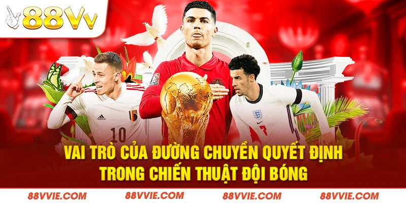 Vai trò của đường chuyền quyết định trong chiến thuật đội bóng