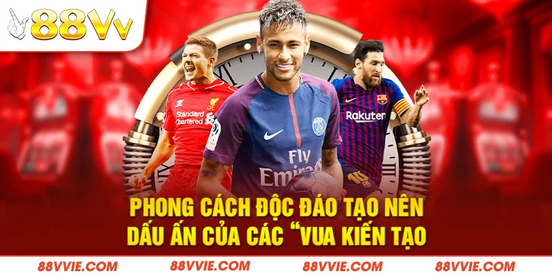Phong cách độc đáo tạo nên dấu ấn của các “vua kiến tạo”