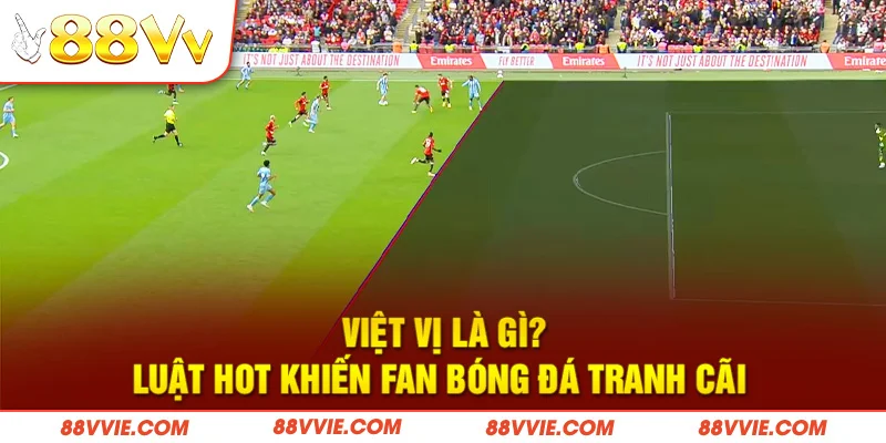 Việt Vị Là Gì? Luật Hot Khiến Fan Bóng Đá Tranh Cãi 