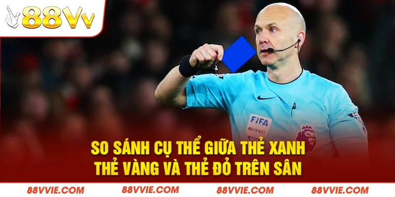 So sánh cụ thể giữa thẻ xanh, thẻ vàng và thẻ đỏ trên sân