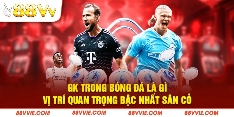 GK Trong Bóng Đá Là Gì - Vị Trí Quan Trọng Bậc Nhất Sân Cỏ