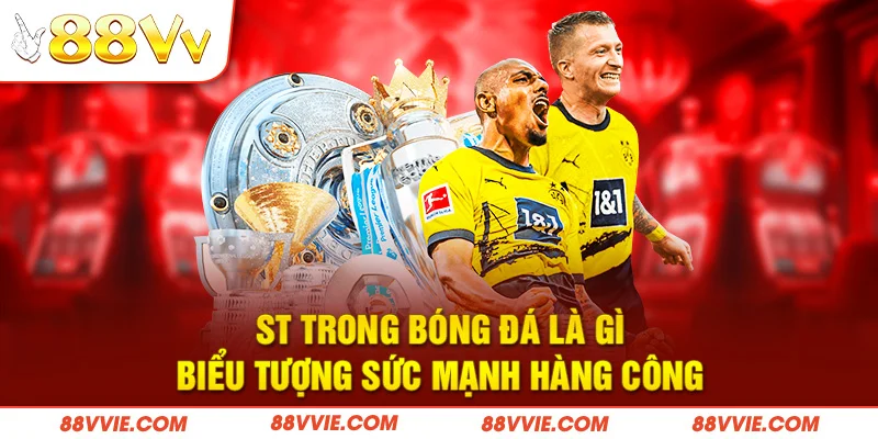 ST trong bóng đá là gì - biểu tượng sức mạnh hàng công