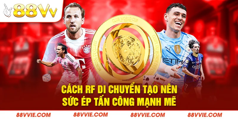 Cách RF di chuyển tạo nên sức ép tấn công mạnh mẽ