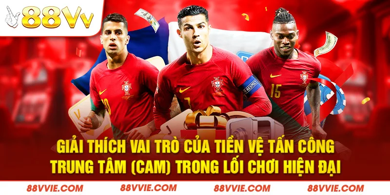 Giải thích vai trò của tiền vệ tấn công trung tâm (CAM) trong lối chơi hiện đại