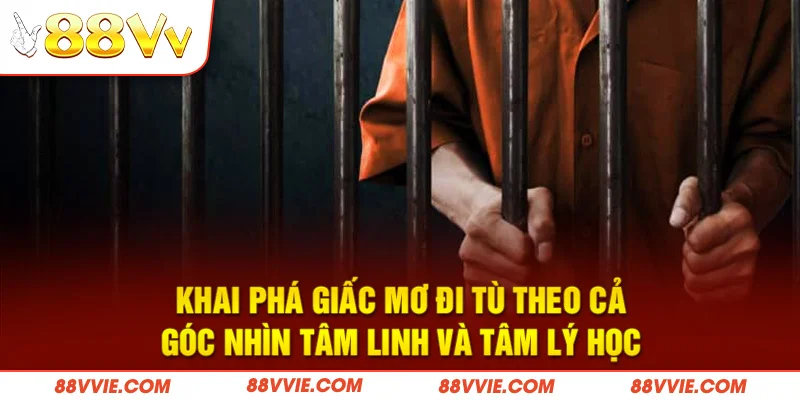 Khai phá giấc mơ đi tù theo cả góc nhìn tâm linh và tâm lý học