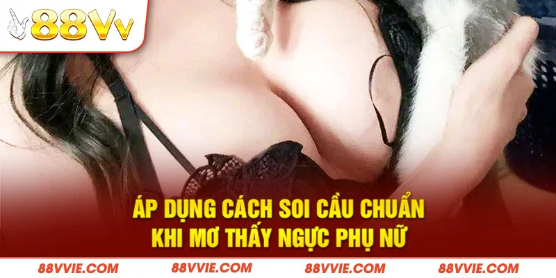 Áp dụng cách soi cầu chuẩn khi mơ thấy ngực phụ nữ