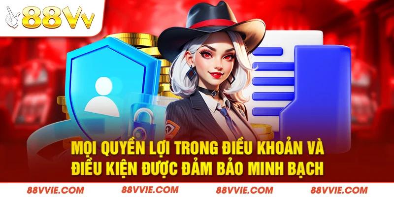 Mọi quyền lợi trong điều khoản và điều kiện được đảm bảo minh bạch