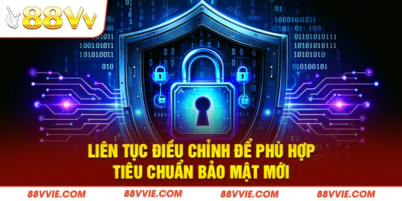 Liên tục điều chỉnh để phù hợp tiêu chuẩn bảo mật mới