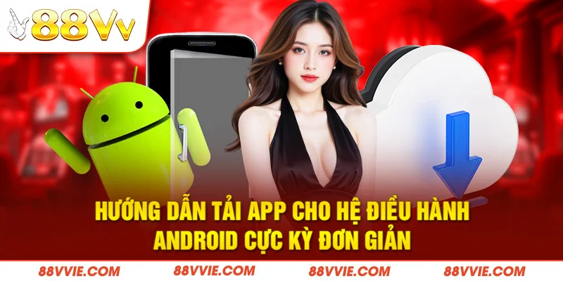 Hướng dẫn tải app cho hệ điều hành Android cực kỳ đơn giản
