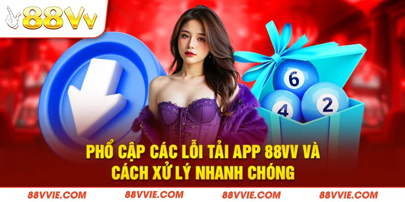 Phổ cập các lỗi tải app 88vv và cách xử lý nhanh chóng