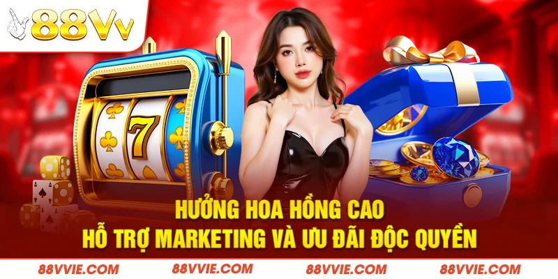 Hưởng hoa hồng cao, hỗ trợ marketing và ưu đãi độc quyền