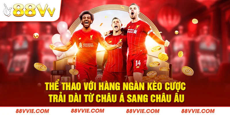 Thể thao với hàng ngàn kèo cược, trải dài từ châu Á sang châu Âu