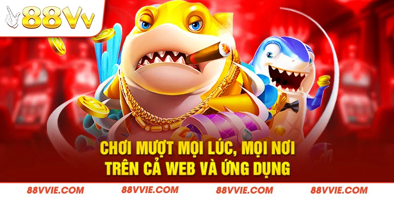 Chơi mượt mọi lúc, mọi nơi trên cả web và ứng dụng