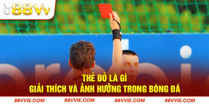 Thẻ Đỏ Là Gì - Giải Thích Và Ảnh Hưởng Trong Bóng Đá